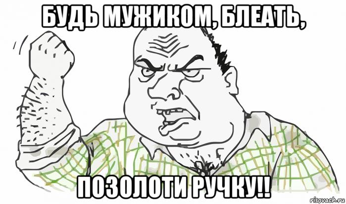 будь мужиком, блеать, позолоти ручку!!, Мем Будь мужиком