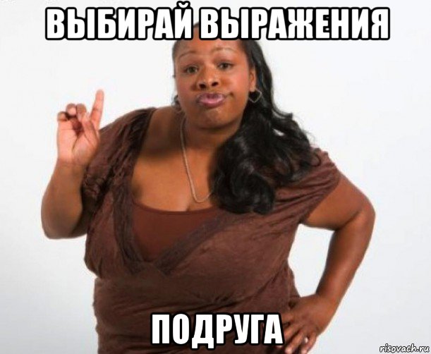выбирай выражения подруга