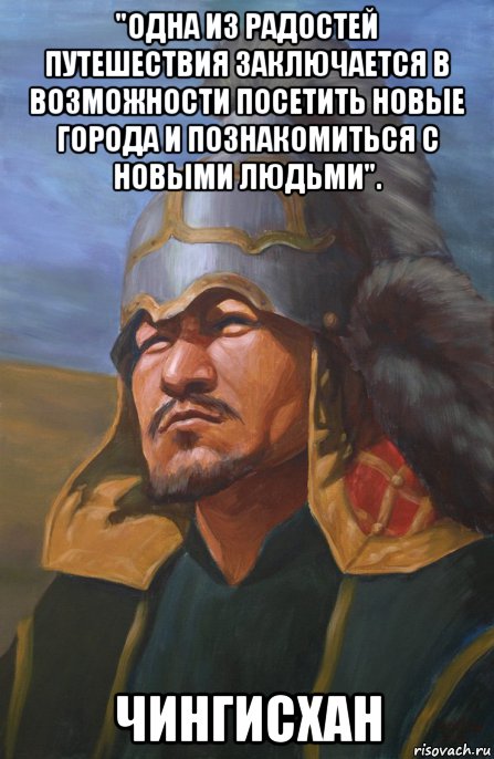 "одна из радостей путешествия заключается в возможности посетить новые города и познакомиться с новыми людьми". чингисхан, Мем Чингисхан