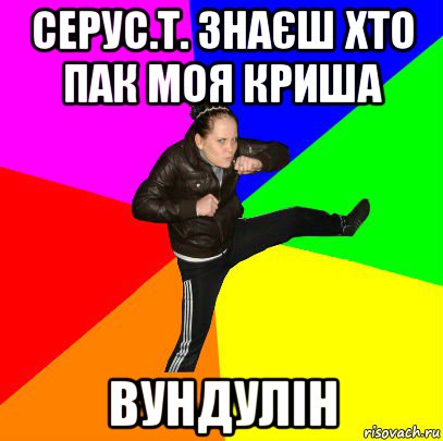 серус.т. знаєш хто пак моя криша вундулін