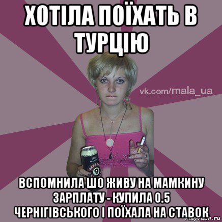 хотіла поїхать в турцію вспомнила шо живу на мамкину зарплату - купила 0.5 чернігівського і поїхала на ставок