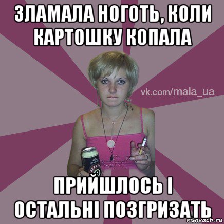 зламала ноготь, коли картошку копала прийшлось і остальні позгризать