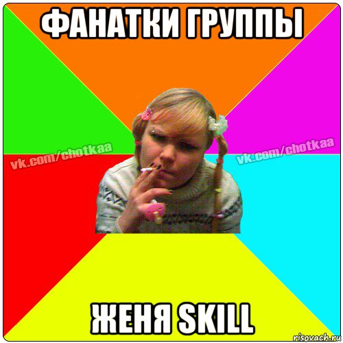 фанатки группы женя skill, Мем Чотка тьола NEW 2