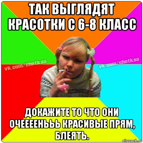 так выглядят красотки с 6-8 класс докажите то что они очеееенььь красивые прям, блеять.