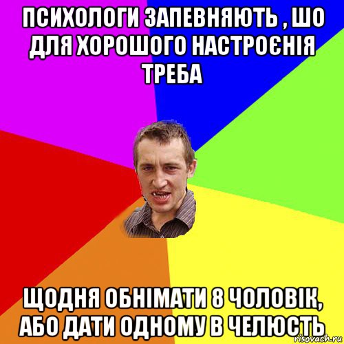 психологи запевняють , шо для хорошого настроєнія треба щодня обнімати 8 чоловік, або дати одному в челюсть, Мем Чоткий паца