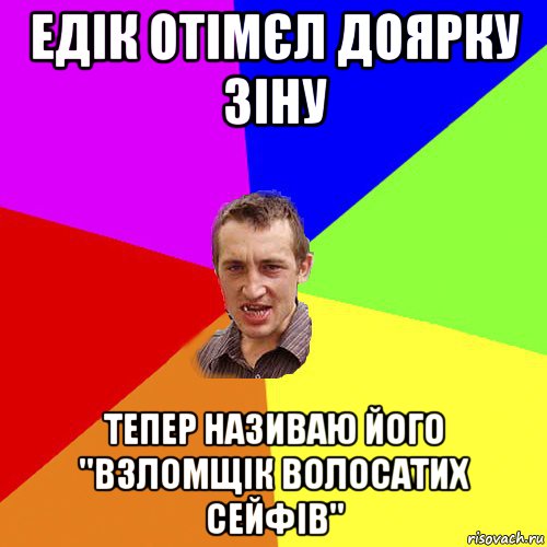 едік отімєл доярку зіну тепер називаю його ''взломщік волосатих сейфів'', Мем Чоткий паца