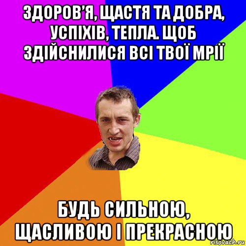 здоров’я, щастя та добра, успіхів, тепла. щоб здійснилися всі твої мрії будь сильною, щасливою і прекрасною, Мем Чоткий паца