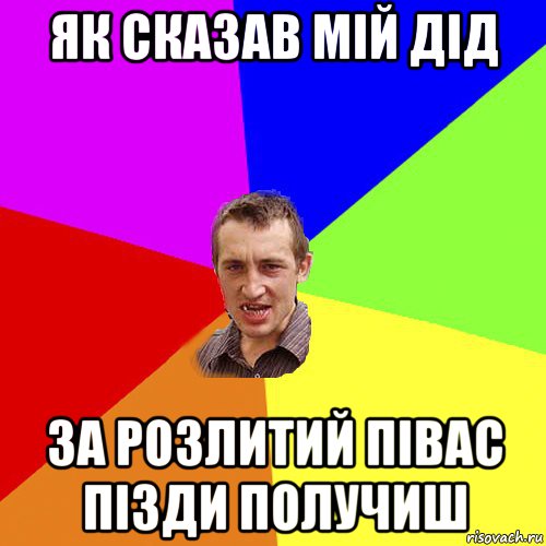 як сказав мій дід за розлитий півас пізди получиш, Мем Чоткий паца