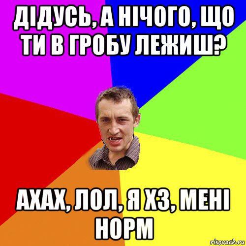 дідусь, а нічого, що ти в гробу лежиш? ахах, лол, я хз, мені норм, Мем Чоткий паца