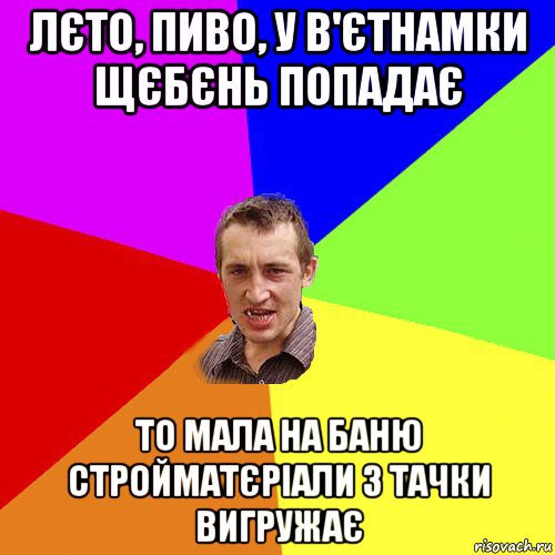 лєто, пиво, у в'єтнамки щєбєнь попадає то мала на баню стройматєріали з тачки вигружає, Мем Чоткий паца