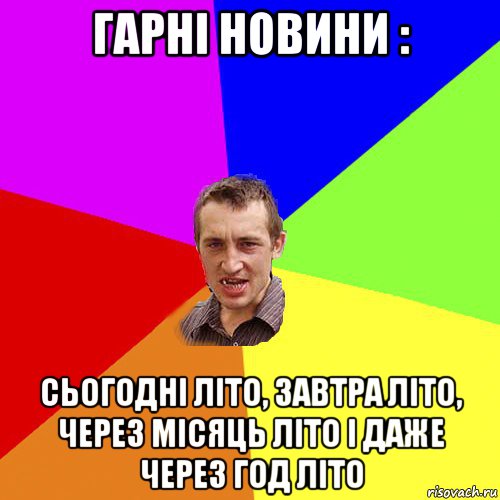 гарні новини : сьогодні літо, завтра літо, через місяць літо і даже через год літо, Мем Чоткий паца