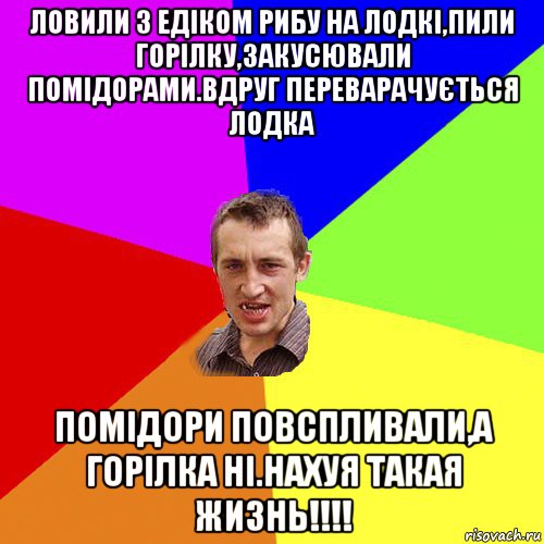 ловили з едіком рибу на лодкі,пили горілку,закусювали помідорами.вдруг переварачується лодка помідори повспливали,а горілка ні.нахуя такая жизнь!!!!, Мем Чоткий паца