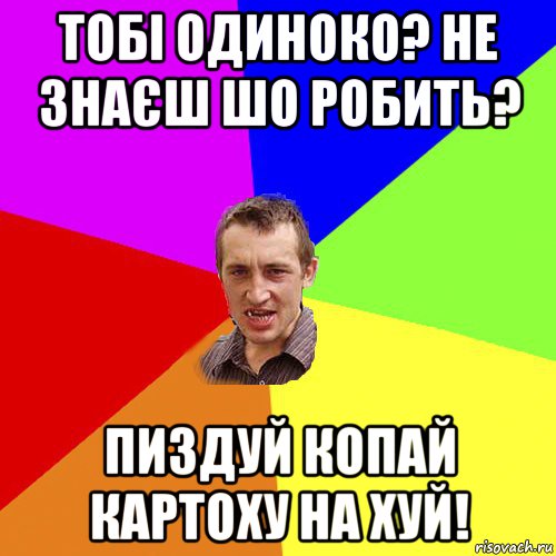 тобі одиноко? не знаєш шо робить? пиздуй копай картоху на хуй!, Мем Чоткий паца