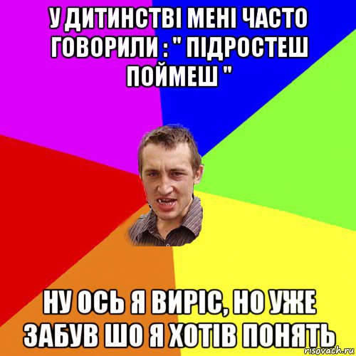 у дитинстві мені часто говорили : " підростеш поймеш " ну ось я виріс, но уже забув шо я хотів понять, Мем Чоткий паца