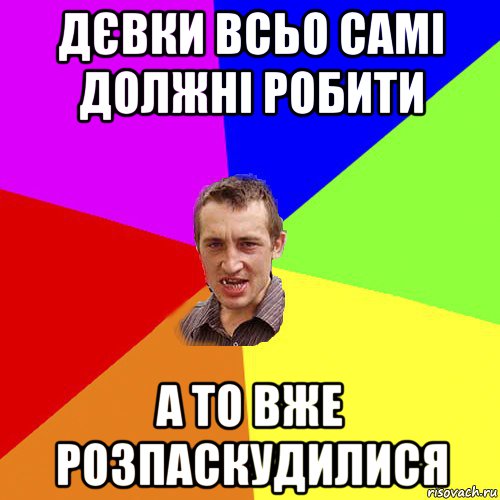 дєвки всьо самі должні робити а то вже розпаскудилися, Мем Чоткий паца