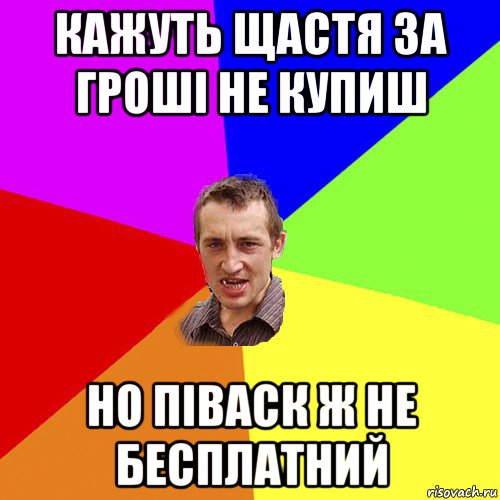 кажуть щастя за гроші не купиш но піваск ж не бесплатний, Мем Чоткий паца