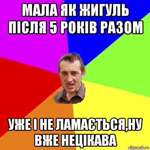 мала як жигуль після 5 років разом уже і не ламається,ну вже нецікава, Мем Чоткий паца