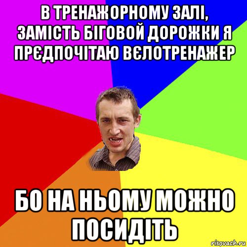 в тренажорному залі, замість біговой дорожки я прєдпочітаю вєлотренажер бо на ньому можно посидіть, Мем Чоткий паца