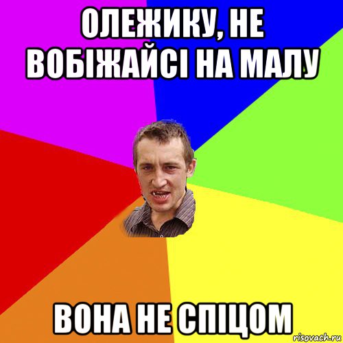 олежику, не вобіжайсі на малу вона не спіцом, Мем Чоткий паца