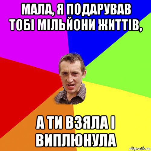 мала, я подарував тобі мільйони життів, а ти взяла і виплюнула, Мем Чоткий паца