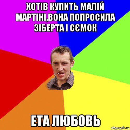 хотів купить малій мартіні,вона попросила зіберта і сємок ета любовь, Мем Чоткий паца