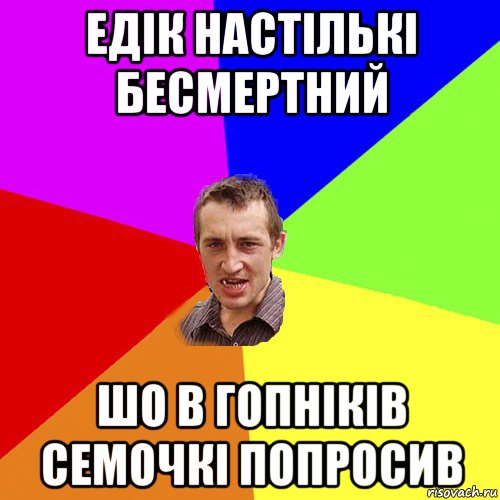 едік настількі бесмертний шо в гопніків семочкі попросив, Мем Чоткий паца