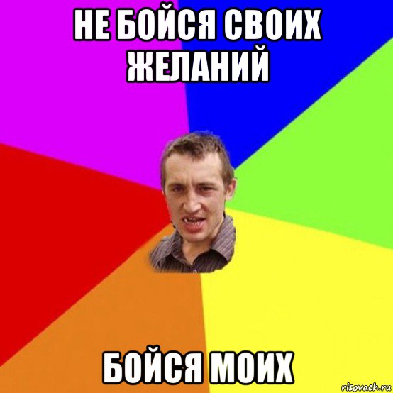 не бойся своих желаний бойся моих