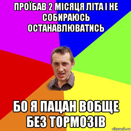 проїбав 2 місяця літа і не собираюсь останавлюватись бо я пацан вобще без тормозів, Мем Чоткий паца