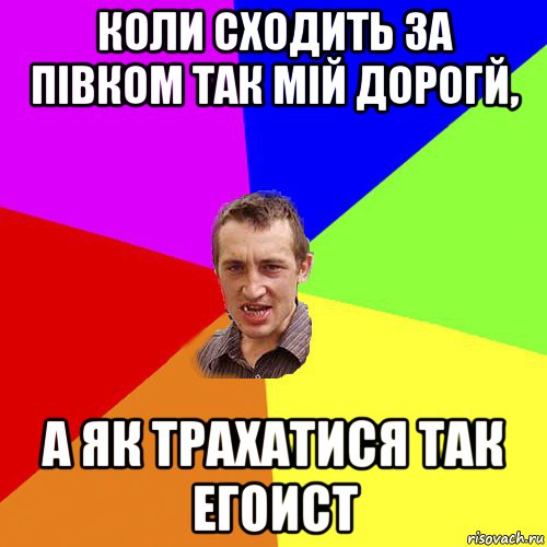 коли сходить за півком так мій дорогй, а як трахатися так егоист, Мем Чоткий паца