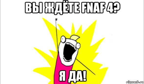 вы ждёте fnaf 4? я да!, Мем Что мы хотим