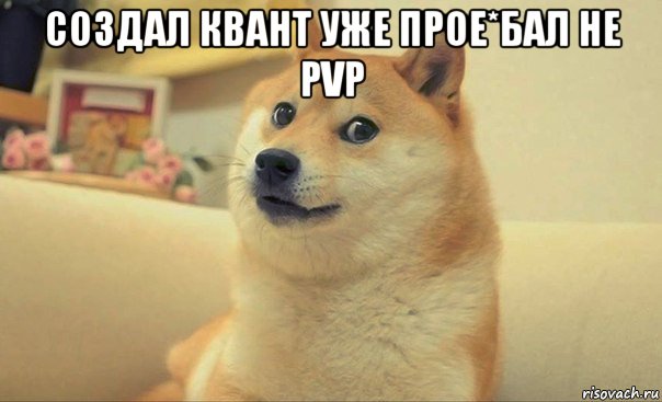 создал квант уже прое*бал не pvp 