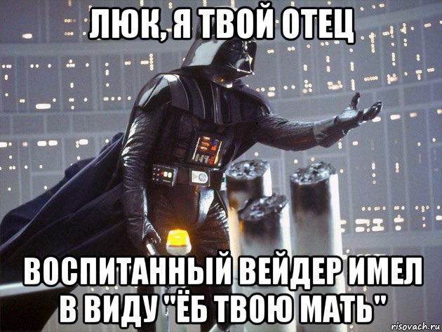 люк, я твой отец воспитанный вейдер имел в виду "ёб твою мать"