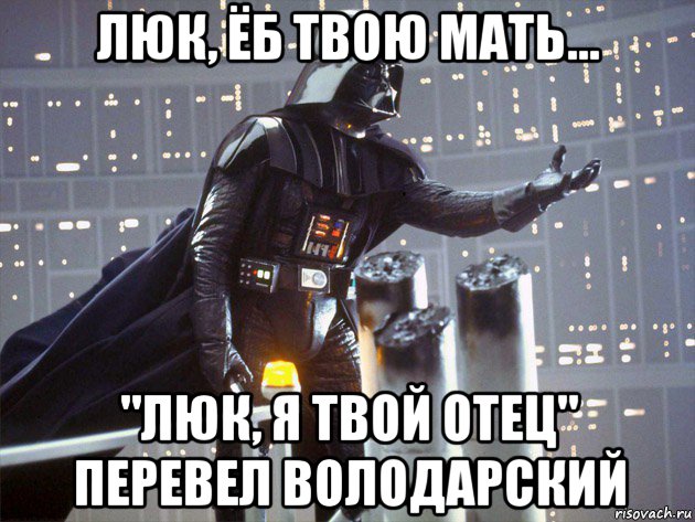 люк, ёб твою мать... "люк, я твой отец" перевел володарский