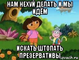 нам нехуй делать и мы идём искать штопать презервативы