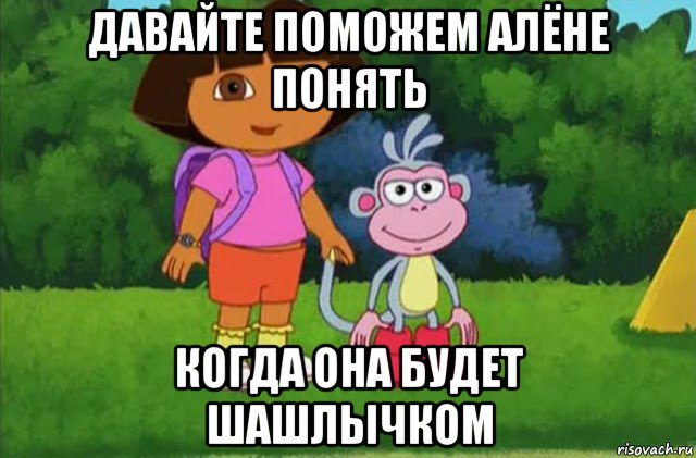 давайте поможем алёне понять когда она будет шашлычком, Мем Даша-следопыт