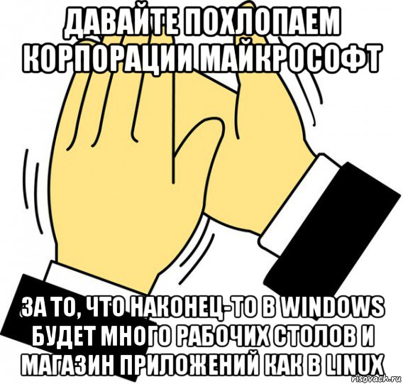 давайте похлопаем корпорации майкрософт за то, что наконец-то в windows будет много рабочих столов и магазин приложений как в linux