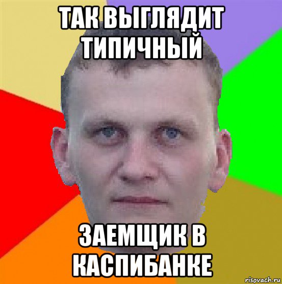 так выглядит типичный заемщик в каспибанке