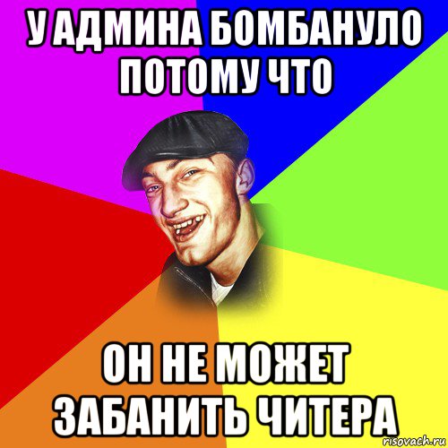 у админа бомбануло потому что он не может забанить читера, Мем ДЕРЗКИЙ БЫДЛОМЁТ