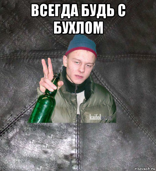 всегда будь с бухлом 