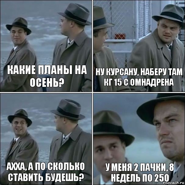 какие планы на осень? ну курсану, наберу там кг 15 с омнадрена ахха, а по сколько ставить будешь? у меня 2 пачки, 8 недель по 250, Комикс дикаприо 4