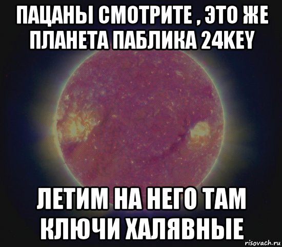 пацаны смотрите , это же планета паблика 24key летим на него там ключи халявные, Мем для паблика