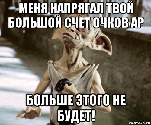 меня напрягал твой большой счет очков ар больше этого не будет!, Мем добби