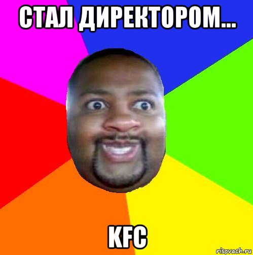 стал директором... kfc, Мем  Добрый Негр