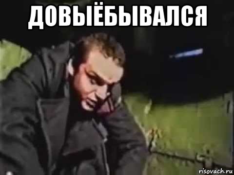 довыёбывался 
