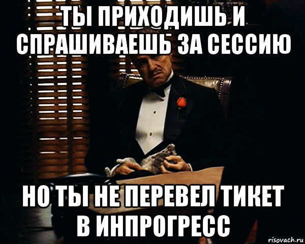 ты приходишь и спрашиваешь за сессию но ты не перевел тикет в инпрогресс, Мем Дон Вито Корлеоне