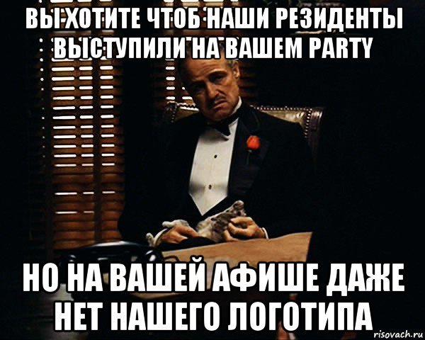вы хотите чтоб наши резиденты выступили на вашем party но на вашей афише даже нет нашего логотипа, Мем Дон Вито Корлеоне