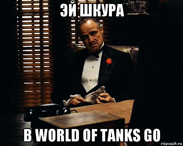 эй шкура в world of tanks go, Мем Дон Вито Корлеоне