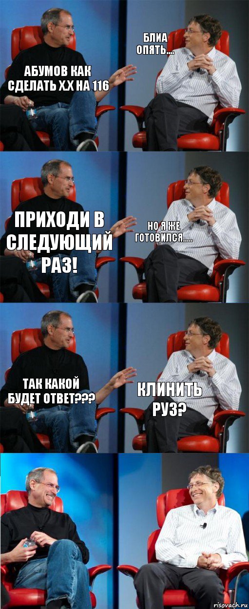 Абумов Как сделать х.х на 116 блиа опять.... Приходи в следующий раз! Но я же готовился..... так какой будет ответ??? КЛИНИТЬ РУ3?