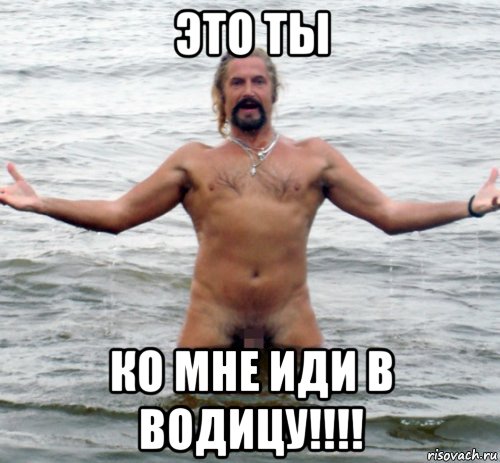 это ты ко мне иди в водицу!!!!