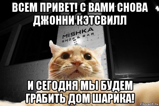 всем привет! с вами снова джонни кэтсвилл и сегодня мы будем грабить дом шарика!, Мем   Джонни Кэтсвилл